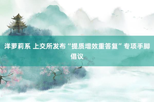 洋萝莉系 上交所发布“提质增效重答复”专项手脚倡议