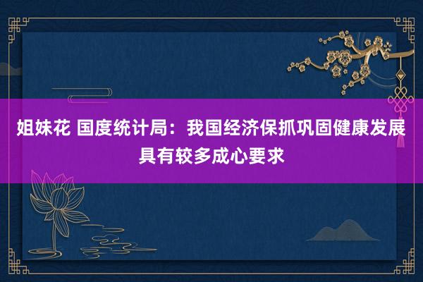 姐妹花 国度统计局：我国经济保抓巩固健康发展具有较多成心要求